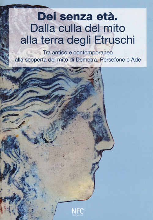 D&egrave;i senza et&agrave;. Dalla culla del mito alla terra degli Etruschi. Tra antico e contemporaneo alla scoperta del mito di Demetra, Persefone e Ade. Catalogo della mostra (Ferrara, 24 febbraio 2018-24 marzo 2018)