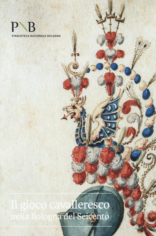 Il gioco cavalleresco nella Bologna del Seicento. Catalogo della mostra (Bologna, 6 febbraio-31 marzo 2019)