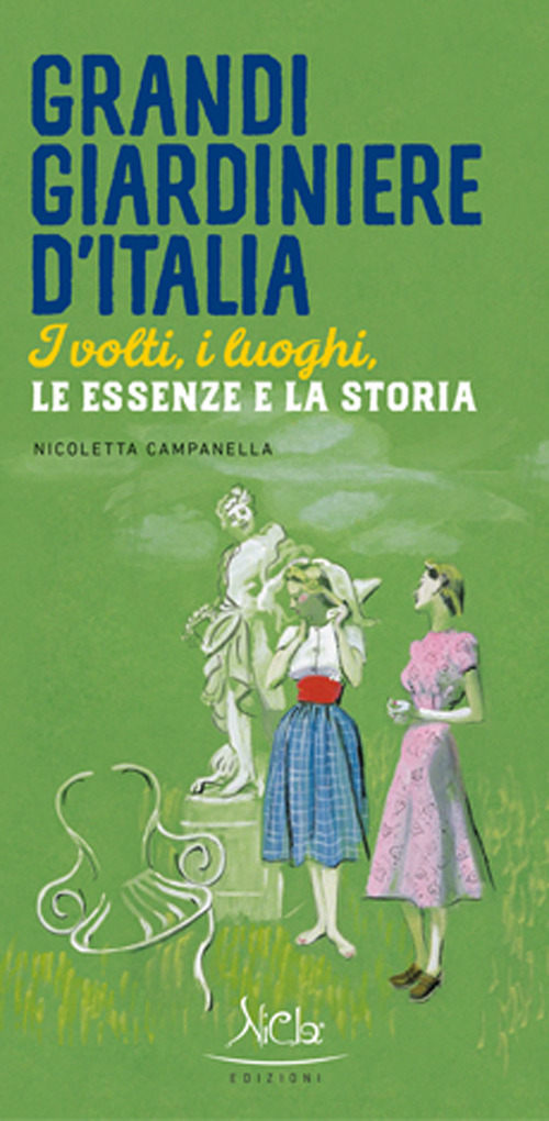 Grandi giardiniere d'Italia. I volti, i luoghi, le essenze e la storia