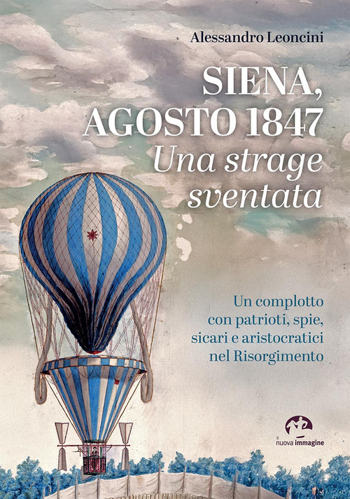 Siena, agosto 1847. Una strage sventata. Un complotto con patrioti, spie, sicari e aristocratici nel Risorgimento
