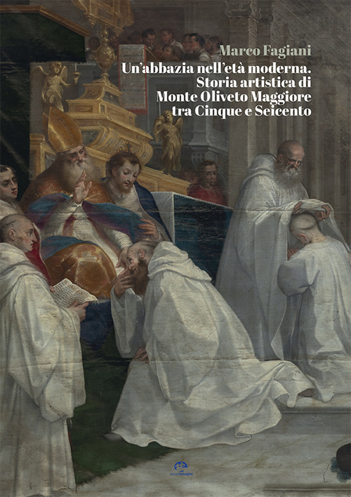 Un'abbazia nell'et&agrave; moderna. Storia artistica di Monte Oliveto Maggiore tra Cinque e Seicento