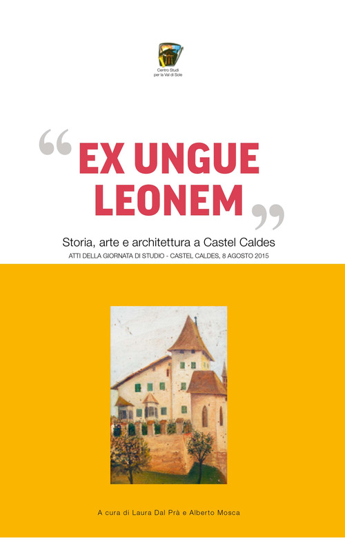 &laquo;Ex ungue leonem&raquo;. Storia, arte e architettura a Castel Caldes. Atti del convegno (Trento, 8 agosto 2015)