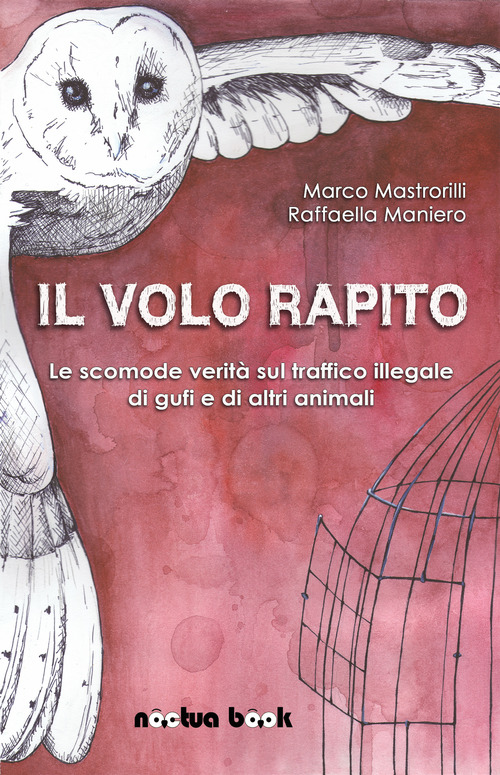 Il volo rapito. Le scomode verità sul traffico illegale di gufi e di altri animali