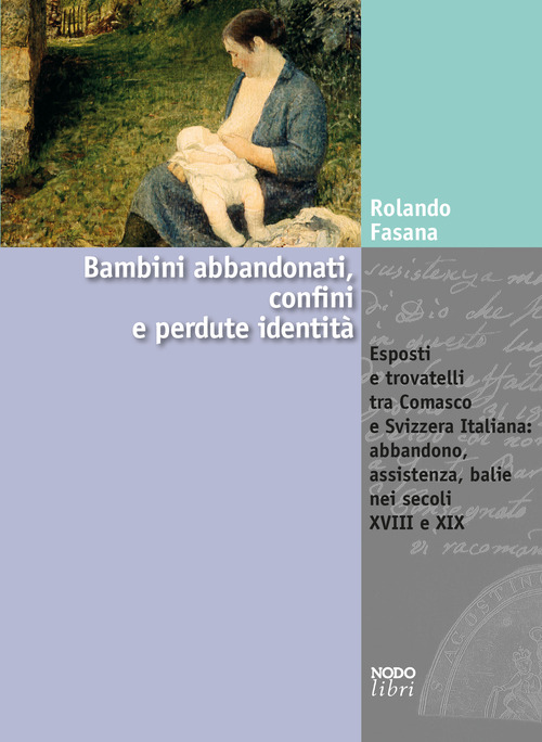 Bambini abbandonati, confini e perdute identit&agrave;. Esposti e trovatelli tra Comasco e Svizzera italiana: abbandono, assistenza, balie nei secoli XVIII e XIX