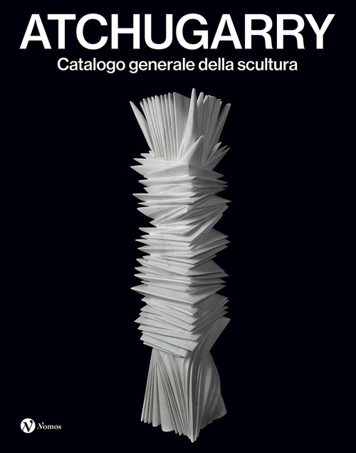 Atchugarry. Catalogo generale della scultura. Ediz. italiana e inglese