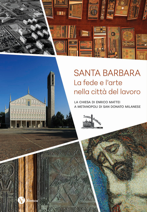 Santa Barbara. La fede e l'arte nella citt&agrave; del lavoro. La chiesa di Enrico Mattei a Metanopoli di San Donato Milanese