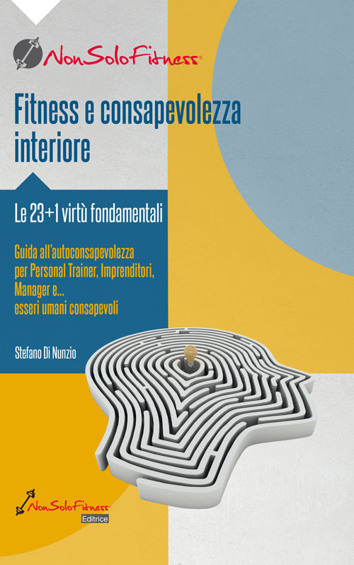 Fitness e consapevolezza. Le 23+1 virt&ugrave; fondamentali, guida all'autoconsapevolezza per personal trainer, imprenditori, manager e... esseri umani consapevoli