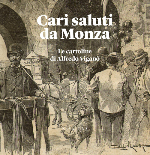 Cari saluti da Monza. Le cartoline di Alfredo Vigan&ograve;