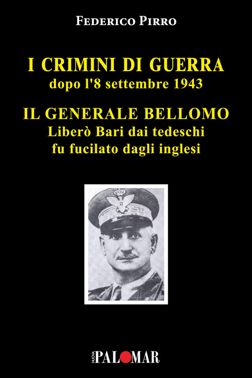 I crimini di guerra dopo l'8 settembre 1943. Il Generale Bellomo liber&ograve; Bari dai tedeschi fu fucilato dagli inglesi