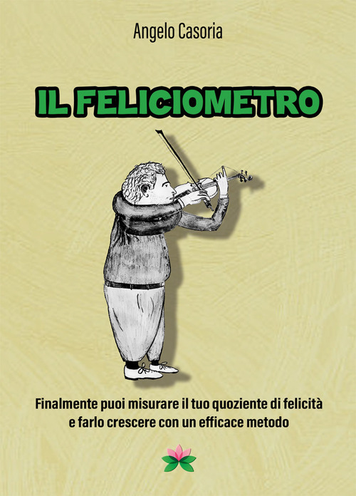 Il feliciometro. Finalmente puoi misurare il tuo quoziente di felicit&agrave; e farlo crescere con un efficace metodo