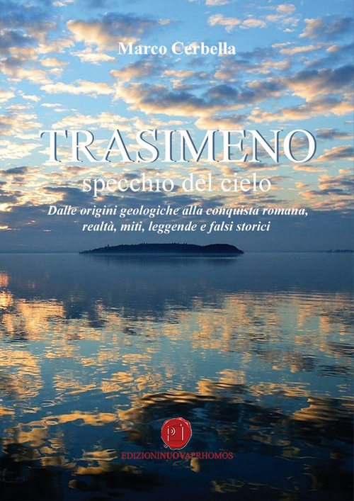 Trasimeno. Specchio del cielo. Dalle origini geologiche alla conquista romana, realt&agrave;, miti, leggende e falsi storici