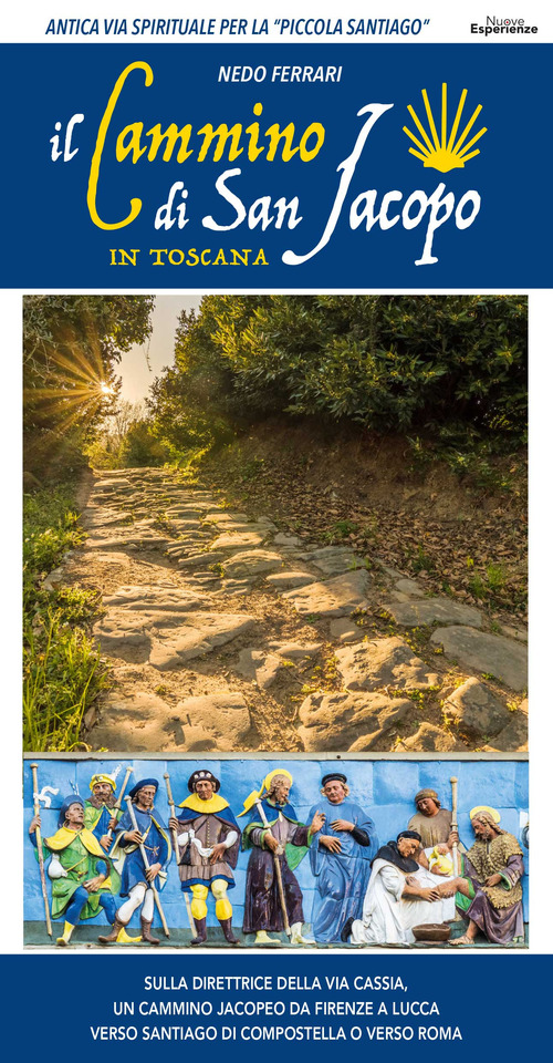 Guida al Cammino di San Jacopo in Toscana. Sulla direttrice della Via Cassia, un cammino jacopeo da Firenze a Lucca verso Santiago di Compostella o verso Roma