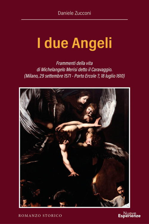 I due Angeli. Frammenti della vita di Michelangelo Merisi detto il Caravaggio. (Milano, 29 settembre 1571 - Porto Ercole ?, 18 luglio 1610)