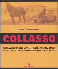 Collasso. Sopravvivere alle attuali guerre e catastrofi in attesa di un inevitabile ritorno al passato