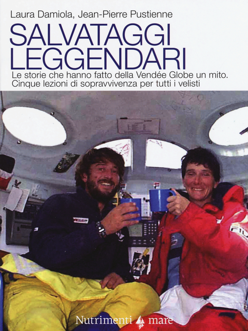 Salvataggi leggendari. Le storie che hanno fatto delle Vend&eacute;e Globe un mito. Cinque lezioni di sopravvivenza per tutti i velisti
