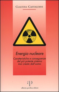 Energia nucleare. Caratteristiche e conseguenze del più potente sistema mai creato dall'uomo