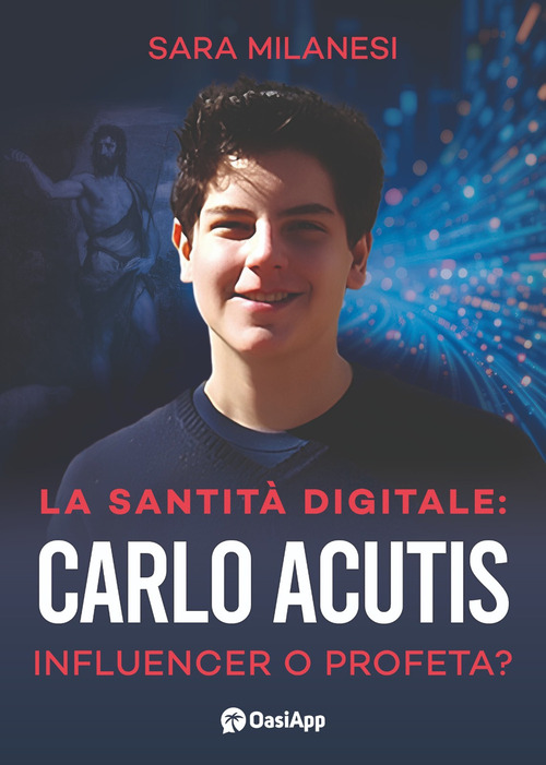 La santit&agrave; digitale. Carlo Acutis, influencer o profeta?