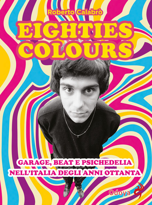 Eighties colours. Garage, beat e psichedelia nell'Italia degli anni Ottanta