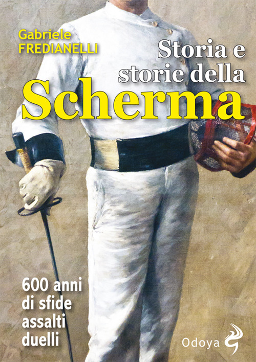Storia e storie della scherma. 600 anni di sfide, assalti, duelli