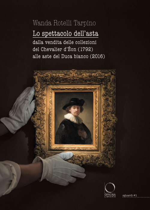 Lo spettacolo dell'asta. Dalla vendita delle collezioni del Chevalier d'&Eacute;on (1792) alle aste del Duca bianco (2016)