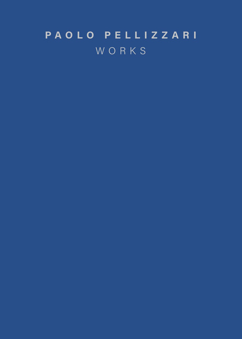 Paolo Pellizzari. Works. Ediz. italiana e inglese