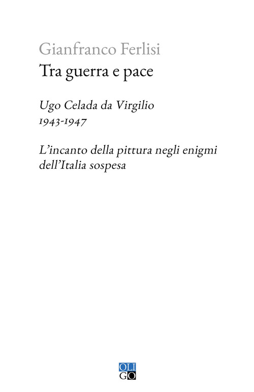 Tra guerra e pace. Ugo Celada da Virgilio, 1943-1947. L'incanto della pittura negli enigmi dell'Italia sospesa