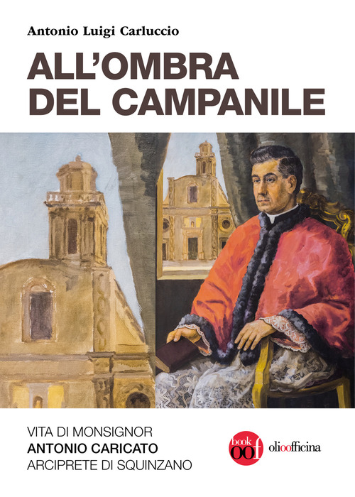 All'ombra del campanile. Vita di Monsignor Antonio Caricato Arciprete di Squinzano