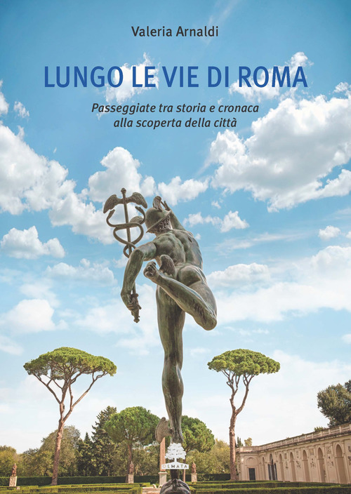 Lungo le vie di Roma. Passeggiate tra storia e cronaca alla scoperta della citt&agrave;