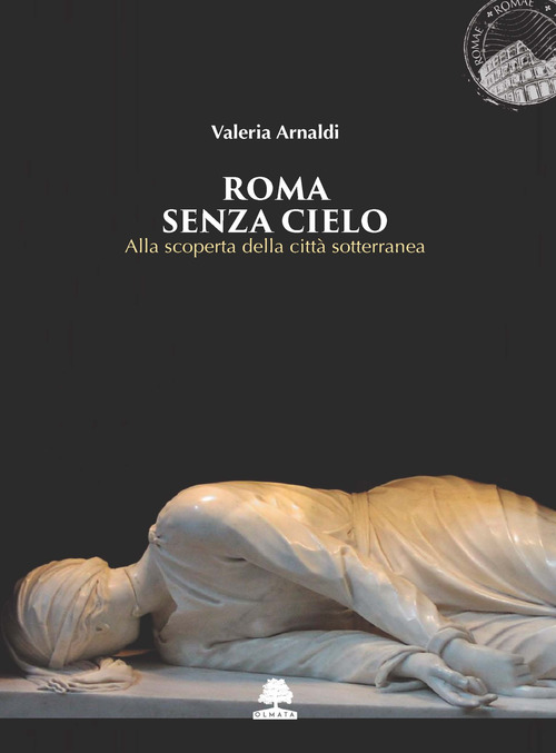 Roma senza cielo. Alla scoperta della citt&agrave; sotterranea