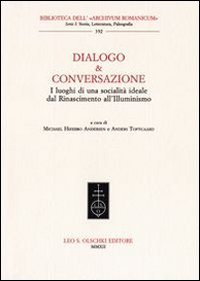 Dialogo & conversazione. I luoghi di una societ&agrave; ideale dal Rinascimento all'Illuminismo