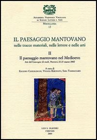 Il paesaggio mantovano. Nelle tracce materiali, nelle lettere e nelle arti. Atti del Convegno di studi (Mantova, 22-23 marzo 2002)