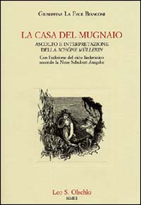 La casa del mugnaio. Ascolto e interpretazione della &laquo;Sch&ouml;ne M&uuml;llerin&raquo;. Con l'edizione del ciclo liederistico secondo la Neue Schubert-Ausgabe