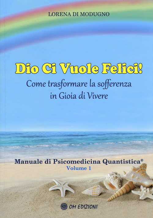 Dio ci vuole felici. Come trasformare la sofferenza in gioia di vivere. Manuale di psicomedicina quantistica