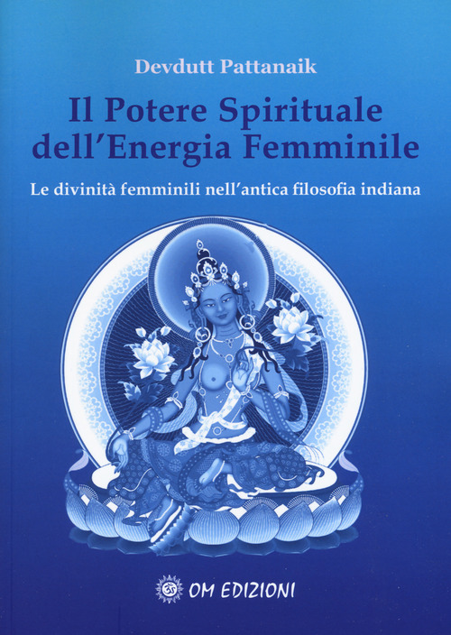 Il potere spirituale dell'energia femminile. Le divinit&agrave; femminili nell'antica filosofia indiana
