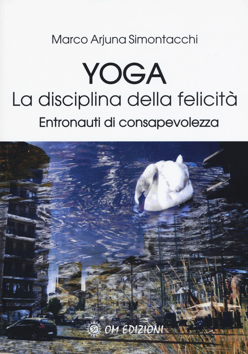 Yoga la disciplina della felicit&agrave;. Entronauti di consapevolezza