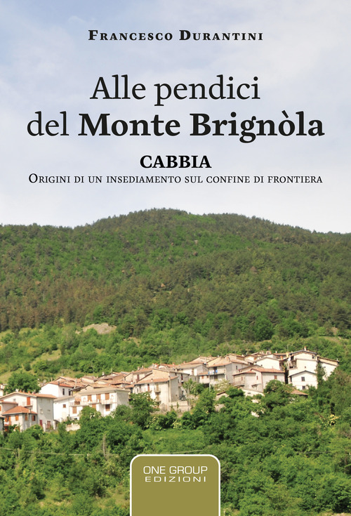 Alle pendici del monte Brign&ograve;la. Cabbia. Origini di un insediamento sul confine di frontiera