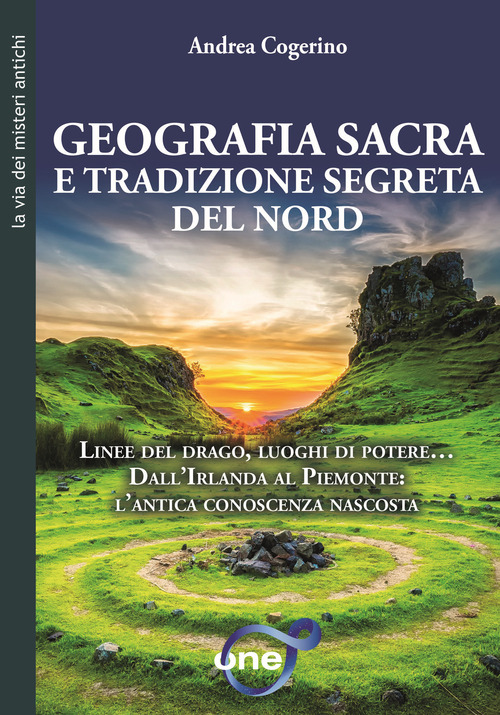 Geografia sacra e tradizione segreta del Nord. Linee del drago, luoghi di potere... Dall'Irlanda al Piemonte: l'antica conoscenza nascosta