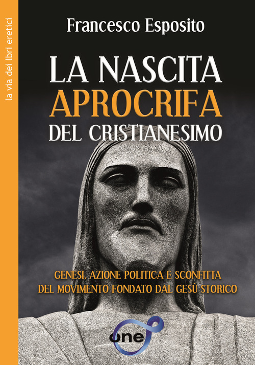 La nascita apocrifa del cristianesimo. Genesi, azione politica e sconfitta del movimento fondato dal Gesù storico