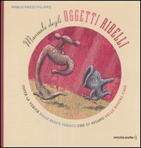 Manuale degli oggetti ribelli. Tutta la verit&agrave; sulle belve feroci che ci spiano nelle nostre case