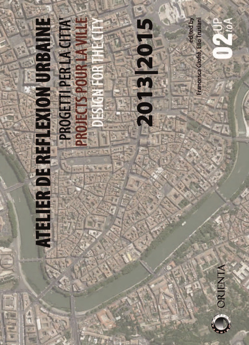 Atelier de reflexion urbaine. Progetti per la citt&agrave;-Projects pour la ville-Design for the city 2013-2015