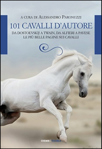 101 cavalli d'autore. Da Dostoevskij a Twain, da Alfieri a Pavese le pi&ugrave; belle pagine sui cavalli