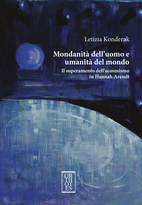 Mondanità dell'uomo e umanità del mondo. Il superamento dell'acosmismo in Hannah Arendt