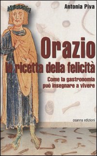 Orazio la ricetta della felicit&agrave;. Come la gastronomia pu&ograve; insegnare a vivere