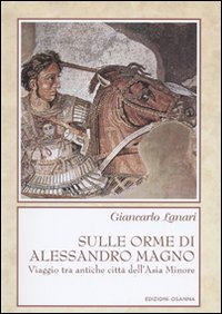 Sulle orme di Alessandro Magno. Viaggio tra antiche citt&agrave; dell'Asia Minore