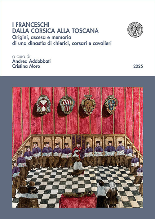 I Franceschi dalla Corsica alla Toscana. Origini, ascesa e memoria di una dinastia di chierici, corsari e cavalieri