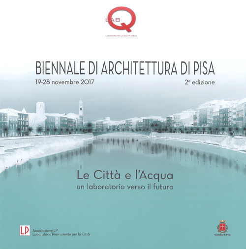 Le città e l'acqua. Un laboratorio verso il futuro. 2ª Biennale di architettura di Pisa (19-28 novembre 2017)
