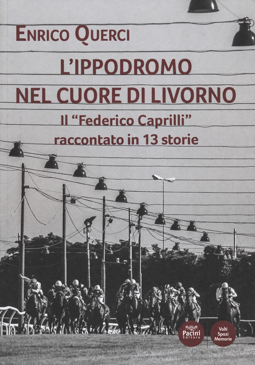 L'ippodromo nel cuore di Livorno. Il &laquo;Federico Caprilli&raquo; raccontato in 13 storie