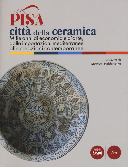 Pisa città della ceramica. Mille anni di economia e d'arte, dalle importazioni mediterranee alle creazioni contemporanee