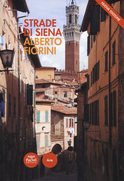 Strade di Siena. Strade, vie, vicoli e piazze raccontano la città, la sua vita, la sua storia