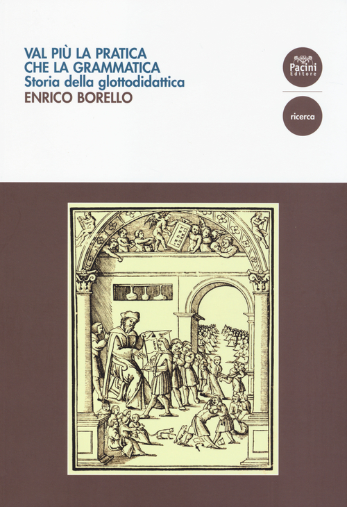 Val pi&ugrave; la pratica che la grammatica. Storia della glottodidattica